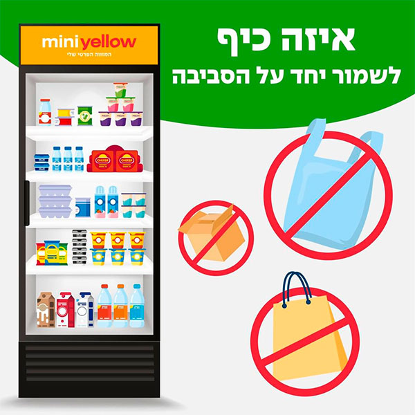 שומרים על הסביבה עם mini yellow!
מפסיקים לבזבז מוצרי ניילון ואריזות שמגיעים עם משלוחים ומתחילים לקנות בקלות.
כל מה שצריך ממש מתחת לבית!

קונים. לוקחים. שומרים על הסביבה.